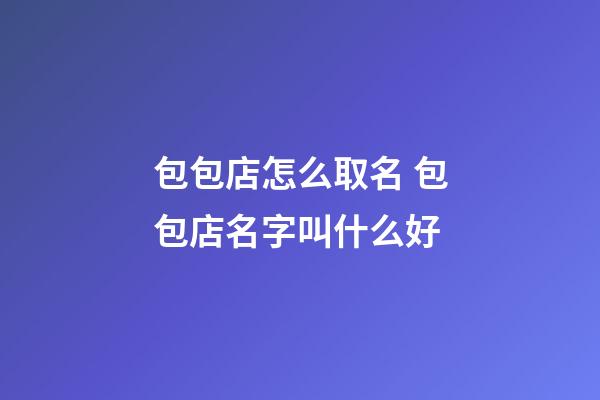 包包店怎么取名 包包店名字叫什么好-第1張-店鋪起名-玄機派